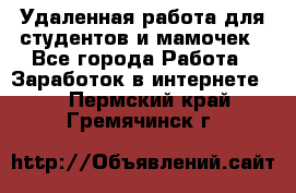 Удаленная работа для студентов и мамочек - Все города Работа » Заработок в интернете   . Пермский край,Гремячинск г.